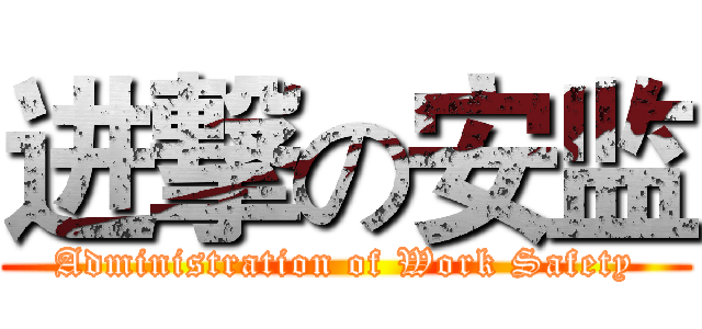进撃の安监 (Administration of Work Safety)