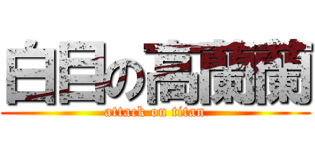 白目の高蘭蘭 (attack on titan)