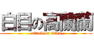 白目の高蘭蘭 (attack on titan)