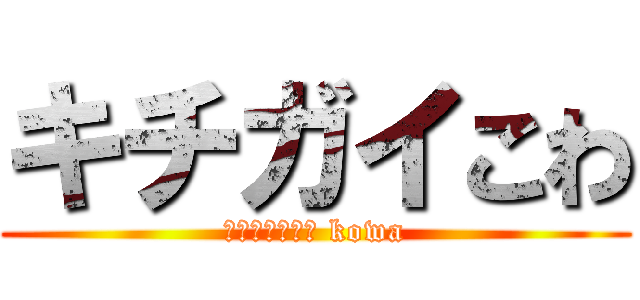 キチガイこわ (Ｋｉｔｉｇａｉ kowa)