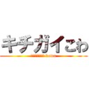 キチガイこわ (Ｋｉｔｉｇａｉ kowa)