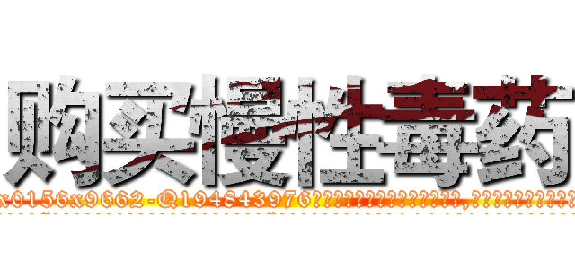 购买慢性毒药 (购买慢性毒药【电.话186x0156x9662-Q194843976林氏药业】我们做的是长期生意,靠的是老客户长期支持
参考消息网2月20日报道 韩媒称，“剩女多、离婚率高的城市，房价一定会上涨。”这是中国经济学家金岩石2016年12月参加在上海举行的房地产相关论坛时说的话。
)