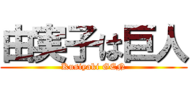 由実子は巨人 (Kusiyaki GEN)