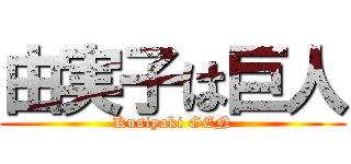 由実子は巨人 (Kusiyaki GEN)