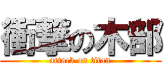 衝撃の木部 (attack on titan)