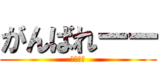 がんばれーー (ファイト)