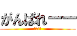 がんばれーー (ファイト)