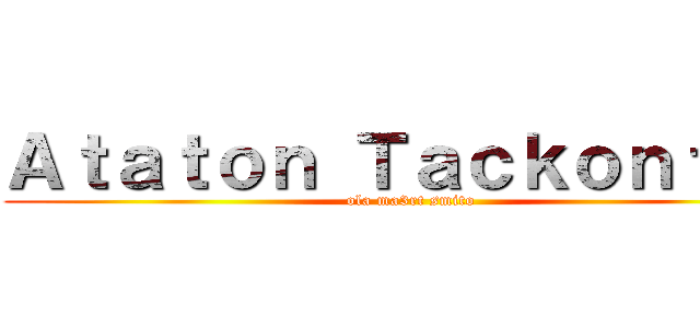 Ａｔａｔｏｎ Ｔａｃｋｏｎｔａｋ (ola ma3rt smito)