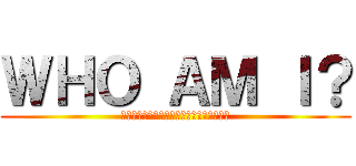 ＷＨＯ ＡＭ Ｉ？ (　　　　　　　　　　　　　　　　　　　　)