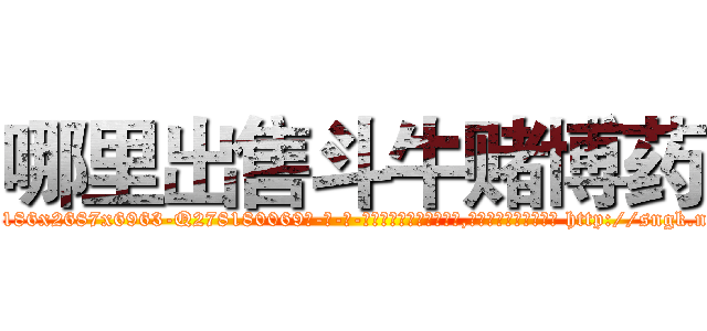 哪里出售斗牛赌博药 (哪里出售斗牛赌博药【电-186x2687x6963-Q278180069元-吉-药-业】我们做的是长期生意,靠的是老客户长期支持 http://sngk.net/up6iny
)