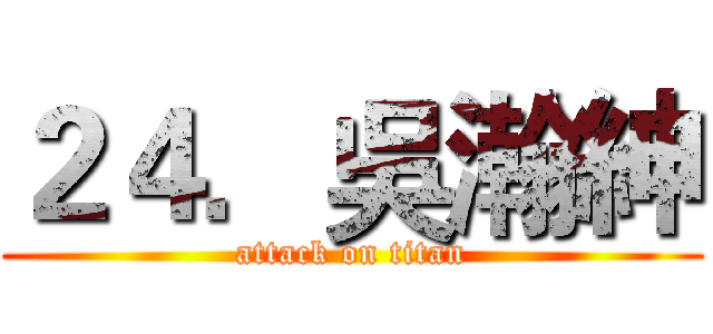 ２４．吳瀚紳 (attack on titan)