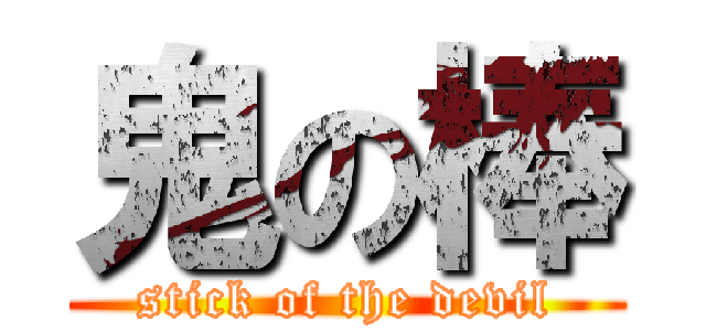 鬼の棒 (stick of the devil)