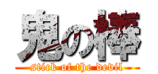 鬼の棒 (stick of the devil)