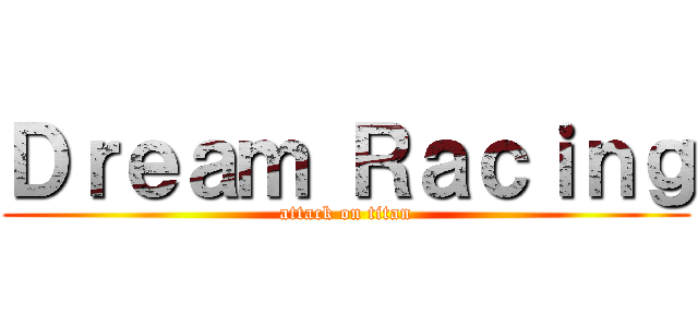 Ｄｒｅａｍ Ｒａｃｉｎｇ (attack on titan)