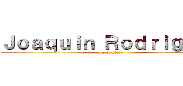 Ｊｏａｑｕｉｎ Ｒｏｄｒｉｇｕｅｚ (go to sleep)