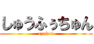 しゅうふぅちゅん (ryukun)