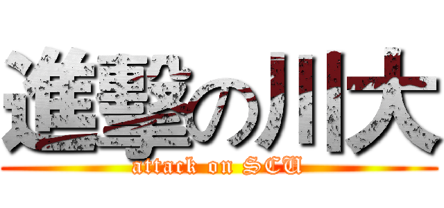 進擊の川大 (attack on SCU)