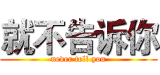 就不告诉你 (never tell you)