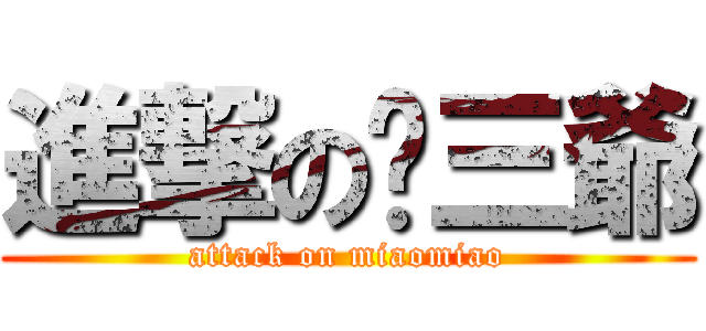 進撃の喵三爺 (attack on miaomiao)