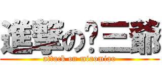 進撃の喵三爺 (attack on miaomiao)