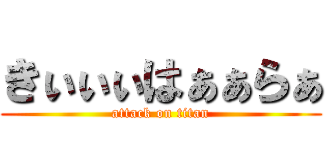 きぃぃぃはぁぁらぁ (attack on titan)