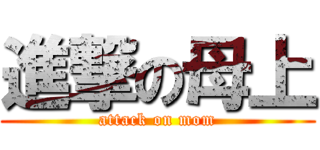 進撃の母上 (attack on mom)