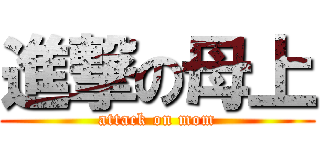 進撃の母上 (attack on mom)