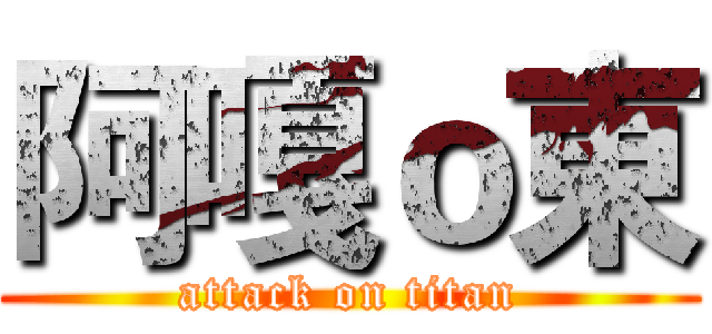 阿嘎ｏ東 (attack on titan)