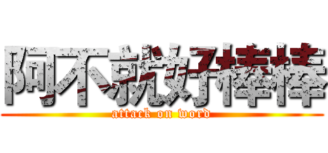 阿不就好棒棒 (attack on word)