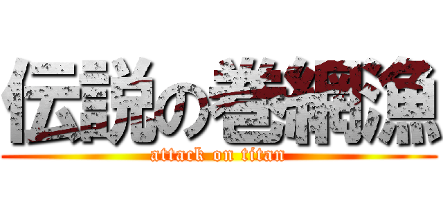 伝説の巻網漁 (attack on titan)