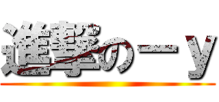 進撃の－ｙ ()