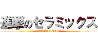 進撃のセラミックス (attack on titan)