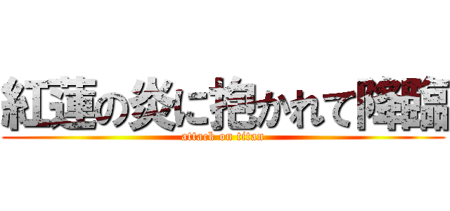 紅蓮の炎に抱かれて降臨 (attack on titan)