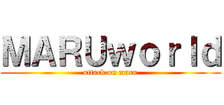ＭＡＲＵｗｏｒｌｄ (attack on maru)