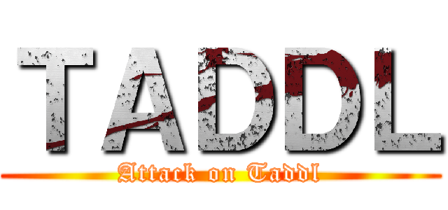 ＴＡＤＤＬ (Attack on Taddl)