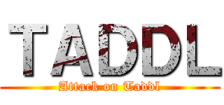 ＴＡＤＤＬ (Attack on Taddl)