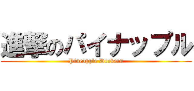 進撃のパイナップル (Pineapple Dockarn)