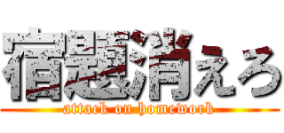 宿題消えろ (attack on homework)