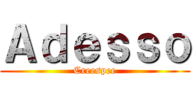 Ａｄｅｓｓｏ (Creespee)