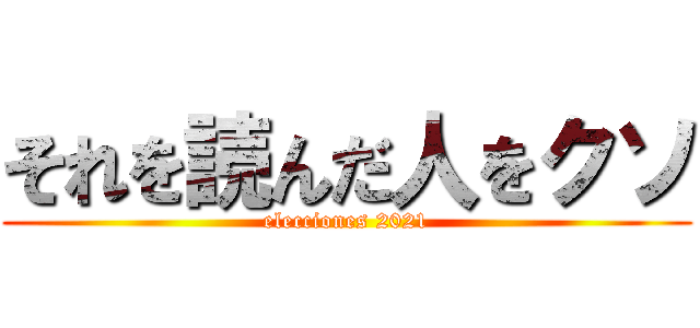 それを読んだ人をクソ (elecciones 2021)