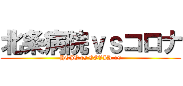 北条病院ｖｓコロナ (HOJO vs COVID-19)