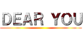 ＤＥＡＲ ＹＯＵ ()