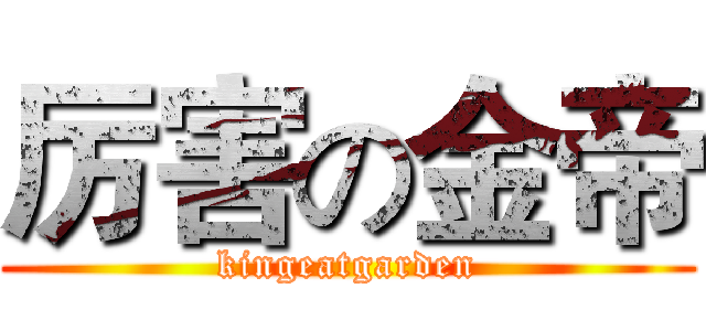 厉害の金帝 (kingeatgarden)