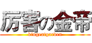 厉害の金帝 (kingeatgarden)