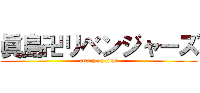 眞島卍リベンジャーズ (attack on titan)