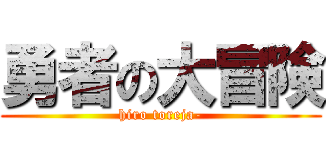 勇者の大冒険 (hiro toreja-)