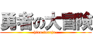 勇者の大冒険 (hiro toreja-)