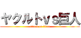 ヤクルトｖｓ巨人 (attack on titan)