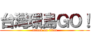 台灣環島ＧＯ！ (attack on titan)