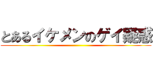 とあるイケメンのゲイ疑惑 ()